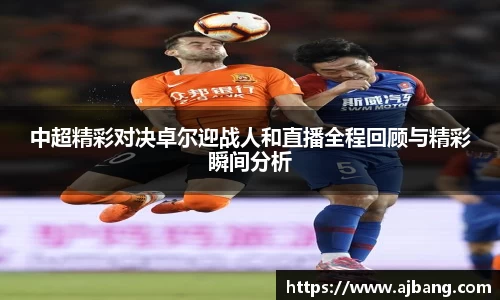 中超精彩对决卓尔迎战人和直播全程回顾与精彩瞬间分析